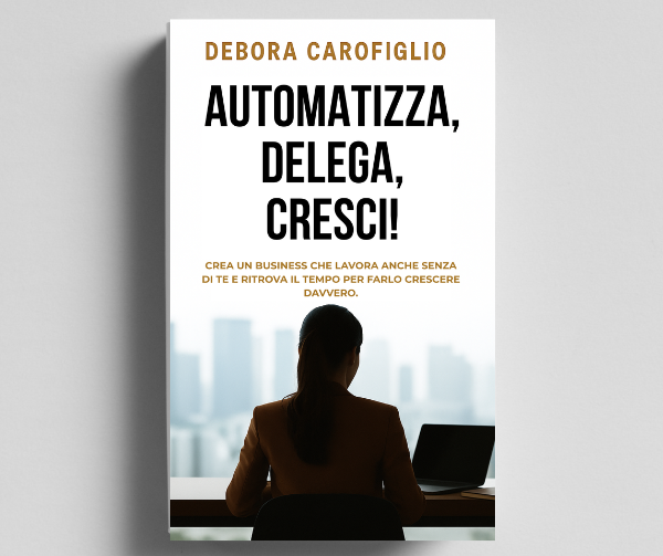Copertina del libro Automatizza, Delega, Cresci di Debora Carofiglio